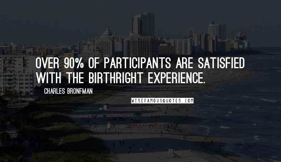 Charles Bronfman Quotes: Over 90% of participants are satisfied with the Birthright experience.