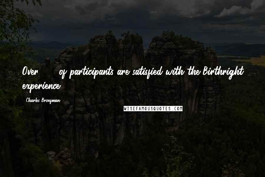 Charles Bronfman Quotes: Over 90% of participants are satisfied with the Birthright experience.