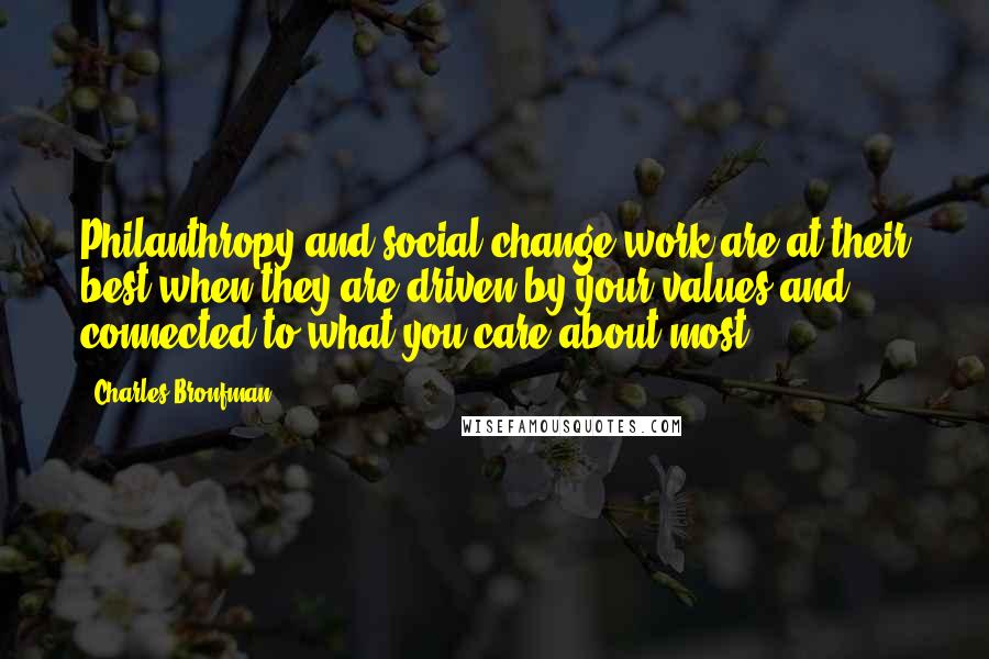 Charles Bronfman Quotes: Philanthropy and social change work are at their best when they are driven by your values and connected to what you care about most.