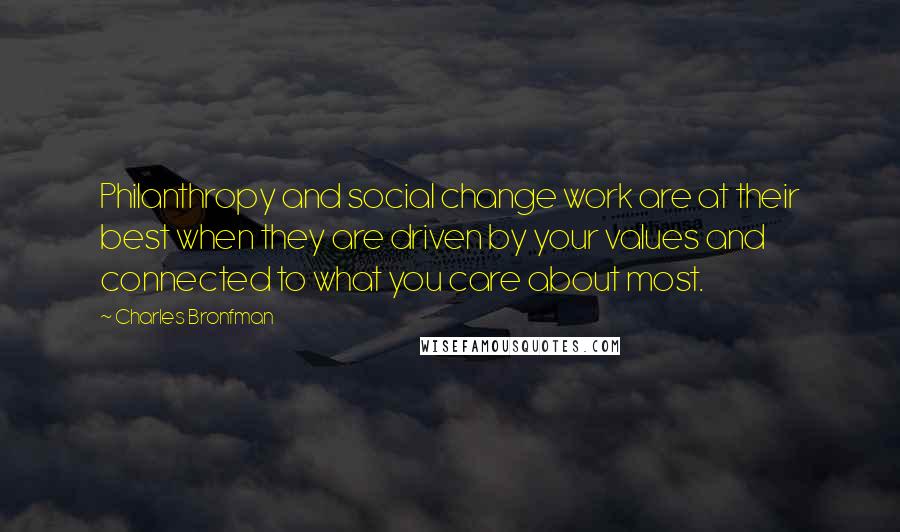 Charles Bronfman Quotes: Philanthropy and social change work are at their best when they are driven by your values and connected to what you care about most.