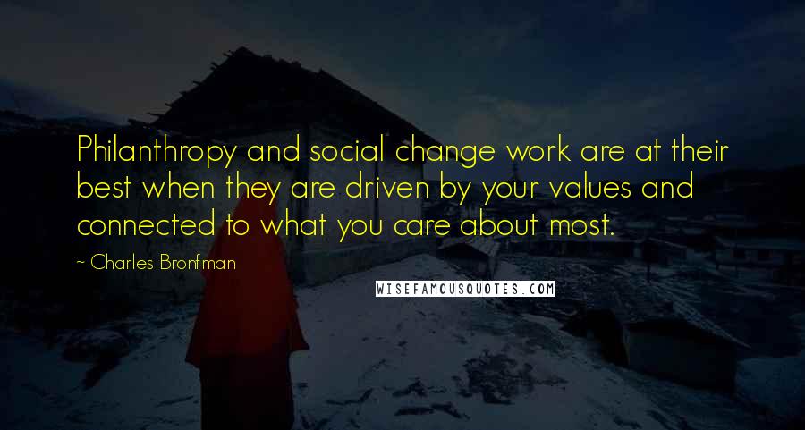 Charles Bronfman Quotes: Philanthropy and social change work are at their best when they are driven by your values and connected to what you care about most.