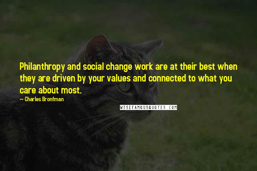 Charles Bronfman Quotes: Philanthropy and social change work are at their best when they are driven by your values and connected to what you care about most.