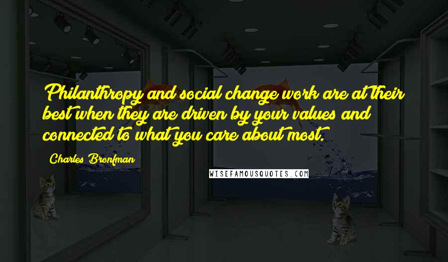 Charles Bronfman Quotes: Philanthropy and social change work are at their best when they are driven by your values and connected to what you care about most.