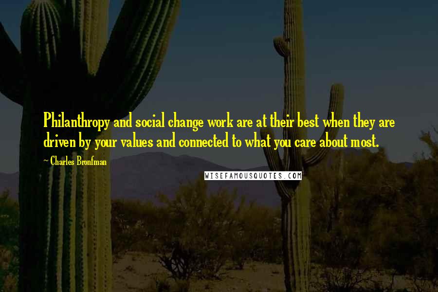 Charles Bronfman Quotes: Philanthropy and social change work are at their best when they are driven by your values and connected to what you care about most.