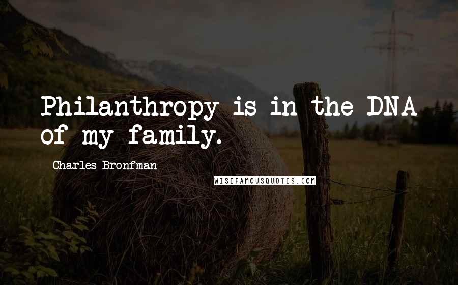 Charles Bronfman Quotes: Philanthropy is in the DNA of my family.