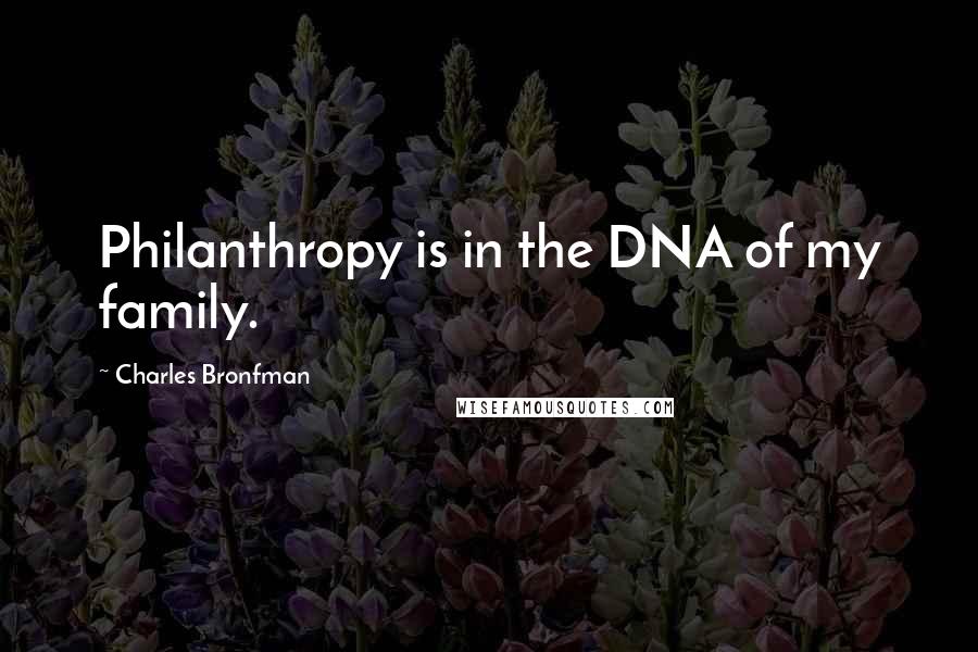 Charles Bronfman Quotes: Philanthropy is in the DNA of my family.