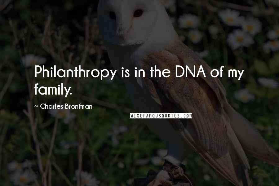 Charles Bronfman Quotes: Philanthropy is in the DNA of my family.