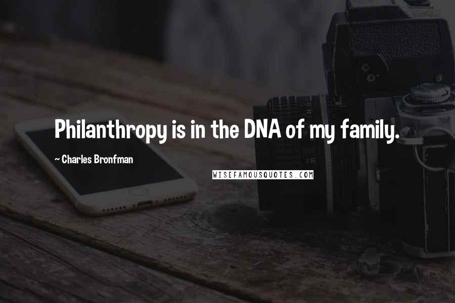 Charles Bronfman Quotes: Philanthropy is in the DNA of my family.