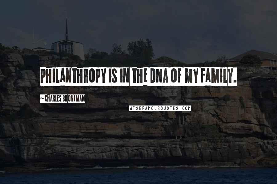 Charles Bronfman Quotes: Philanthropy is in the DNA of my family.