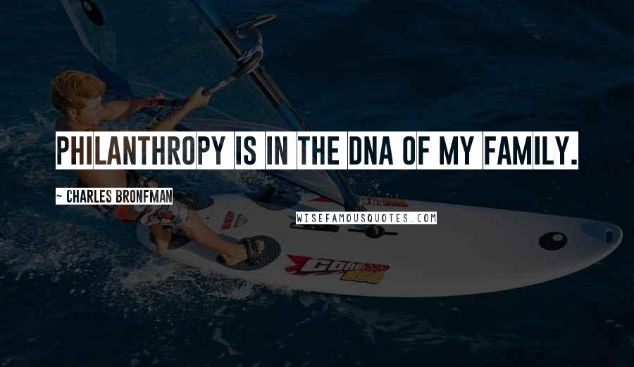 Charles Bronfman Quotes: Philanthropy is in the DNA of my family.