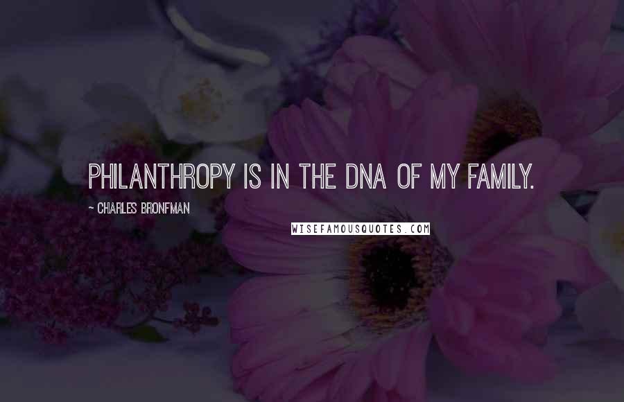 Charles Bronfman Quotes: Philanthropy is in the DNA of my family.