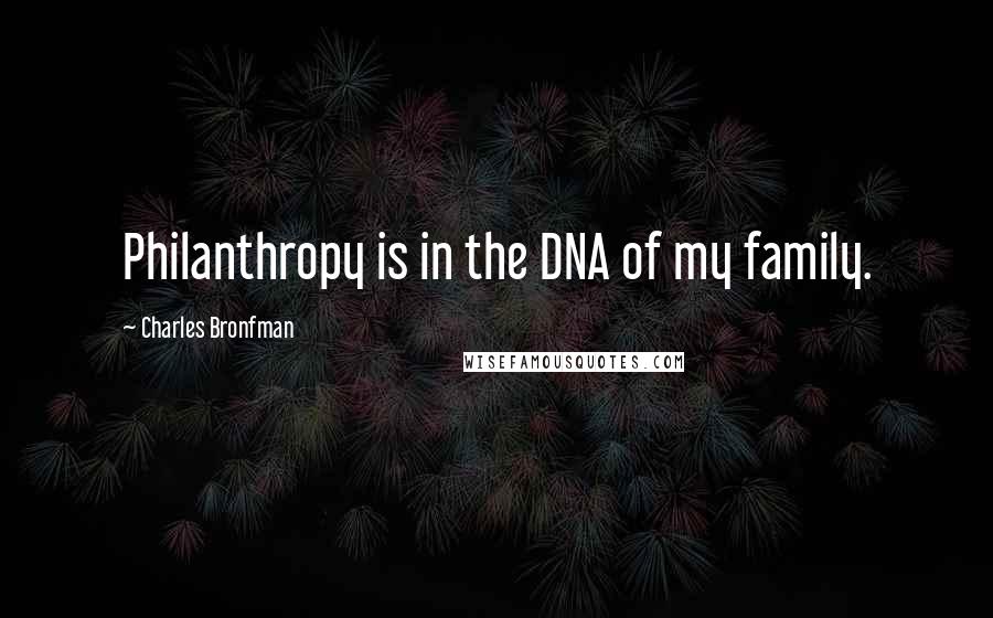 Charles Bronfman Quotes: Philanthropy is in the DNA of my family.