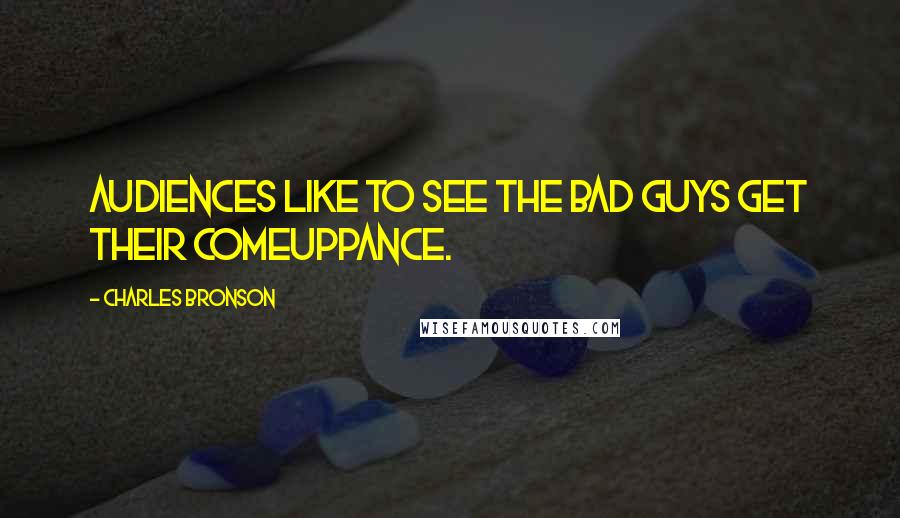 Charles Bronson Quotes: Audiences like to see the bad guys get their comeuppance.