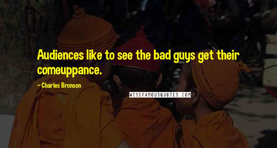 Charles Bronson Quotes: Audiences like to see the bad guys get their comeuppance.