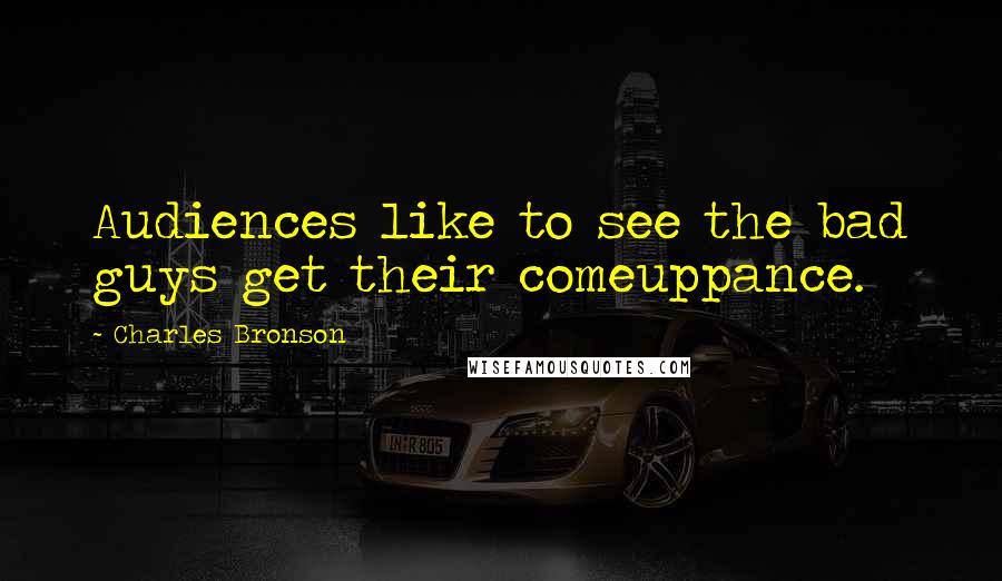 Charles Bronson Quotes: Audiences like to see the bad guys get their comeuppance.