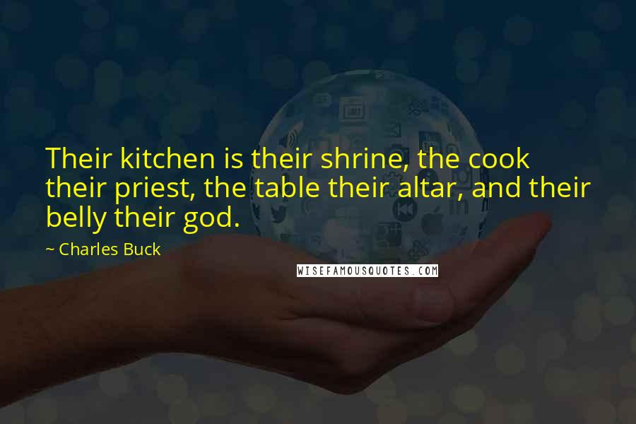 Charles Buck Quotes: Their kitchen is their shrine, the cook their priest, the table their altar, and their belly their god.
