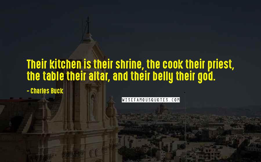 Charles Buck Quotes: Their kitchen is their shrine, the cook their priest, the table their altar, and their belly their god.