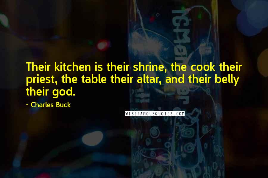 Charles Buck Quotes: Their kitchen is their shrine, the cook their priest, the table their altar, and their belly their god.