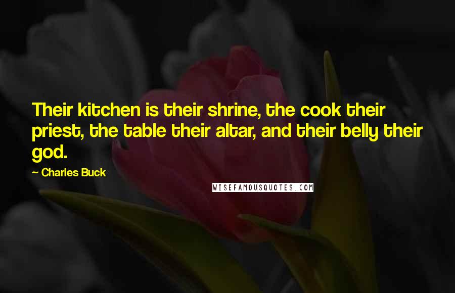 Charles Buck Quotes: Their kitchen is their shrine, the cook their priest, the table their altar, and their belly their god.