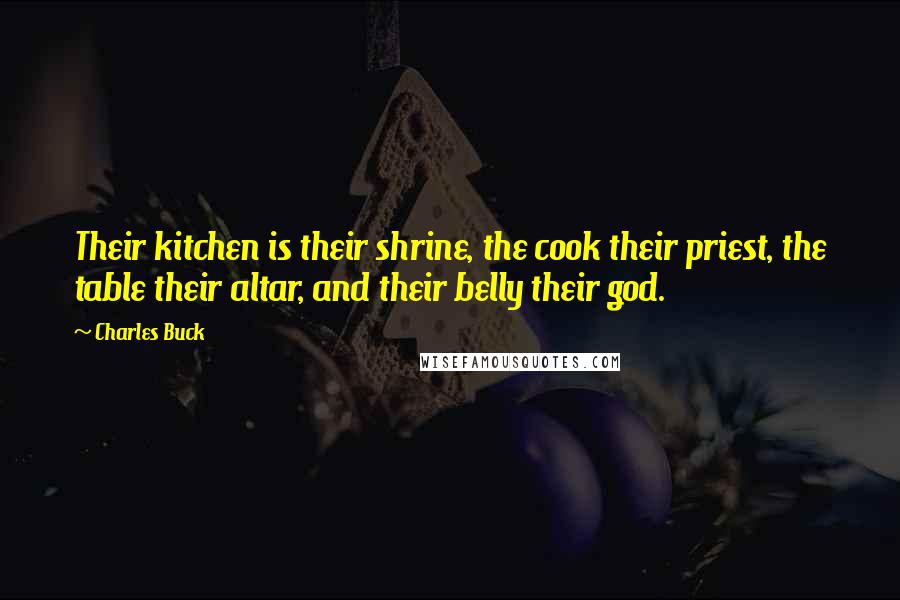 Charles Buck Quotes: Their kitchen is their shrine, the cook their priest, the table their altar, and their belly their god.