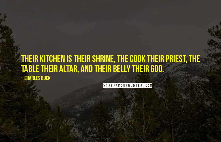 Charles Buck Quotes: Their kitchen is their shrine, the cook their priest, the table their altar, and their belly their god.