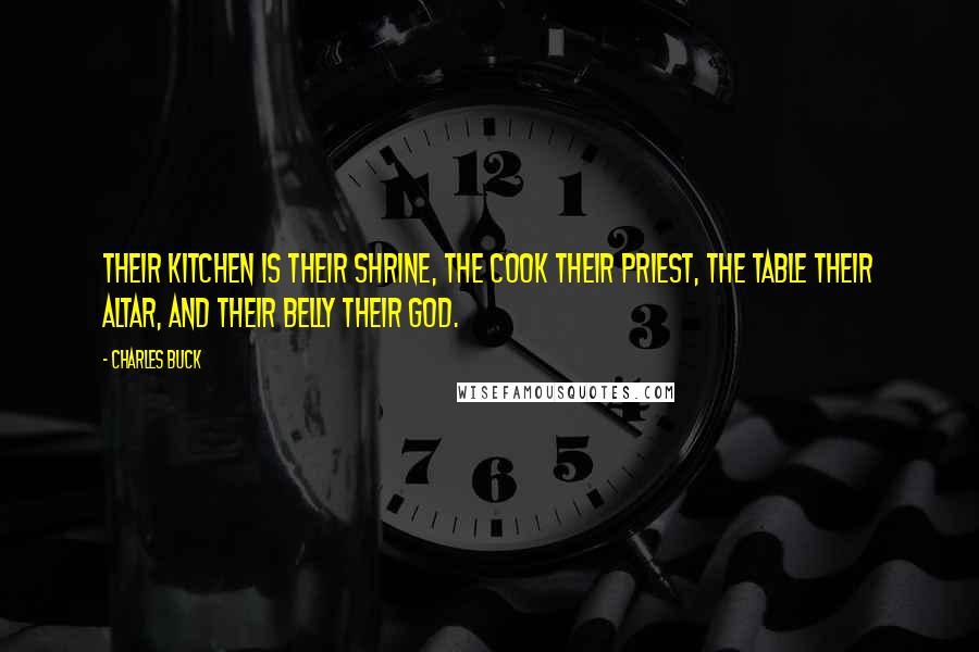 Charles Buck Quotes: Their kitchen is their shrine, the cook their priest, the table their altar, and their belly their god.