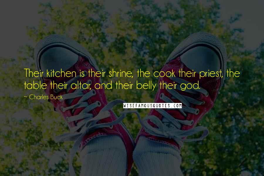 Charles Buck Quotes: Their kitchen is their shrine, the cook their priest, the table their altar, and their belly their god.