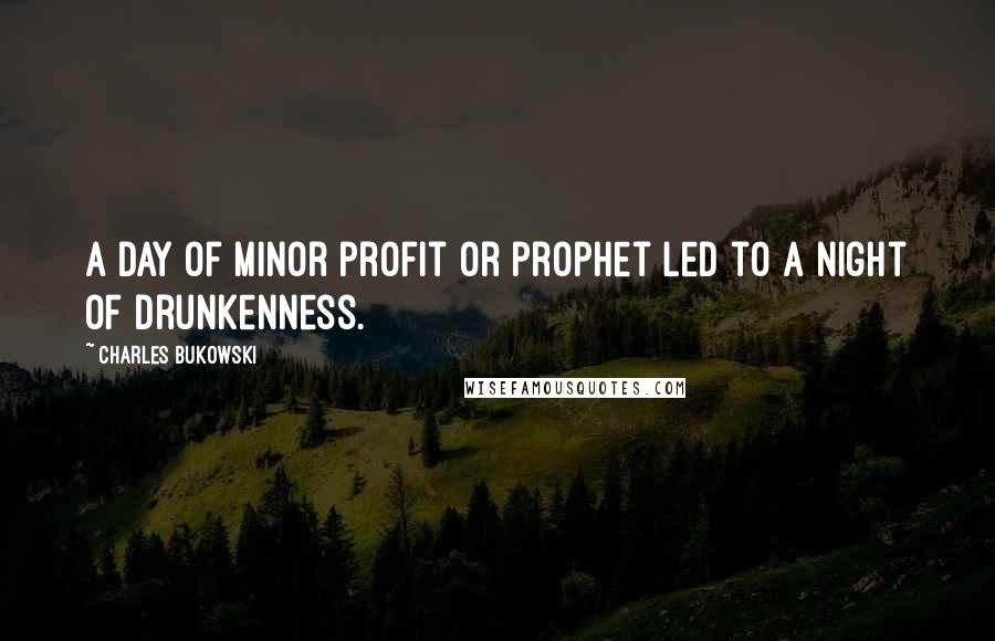 Charles Bukowski Quotes: A day of minor profit or prophet led to a night of drunkenness.