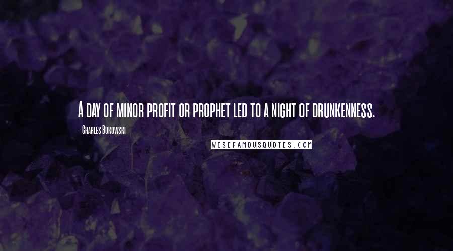 Charles Bukowski Quotes: A day of minor profit or prophet led to a night of drunkenness.