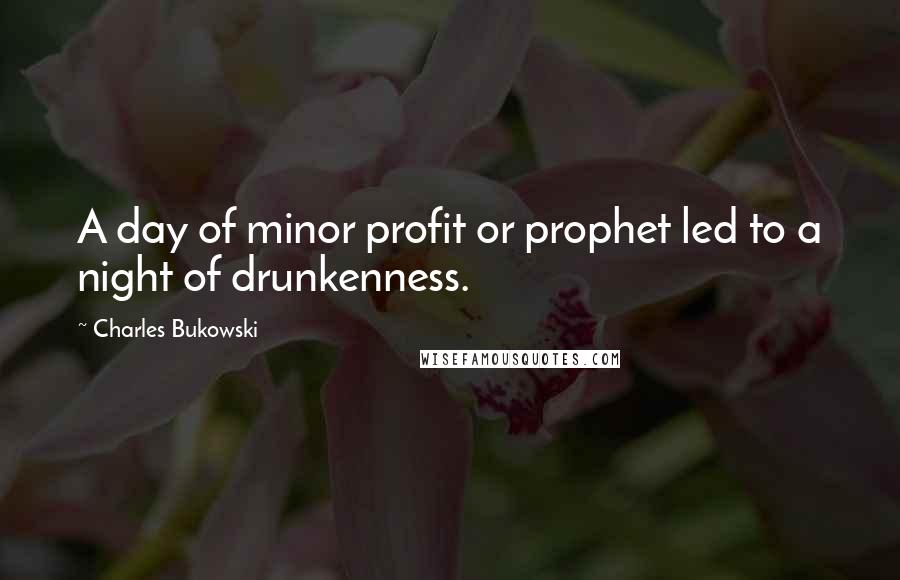 Charles Bukowski Quotes: A day of minor profit or prophet led to a night of drunkenness.