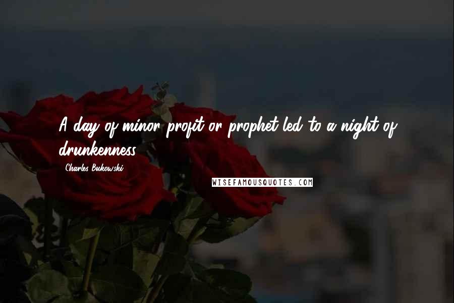 Charles Bukowski Quotes: A day of minor profit or prophet led to a night of drunkenness.