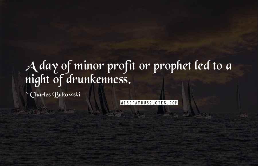 Charles Bukowski Quotes: A day of minor profit or prophet led to a night of drunkenness.