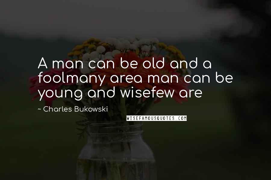 Charles Bukowski Quotes: A man can be old and a foolmany area man can be young and wisefew are