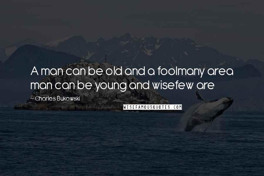 Charles Bukowski Quotes: A man can be old and a foolmany area man can be young and wisefew are