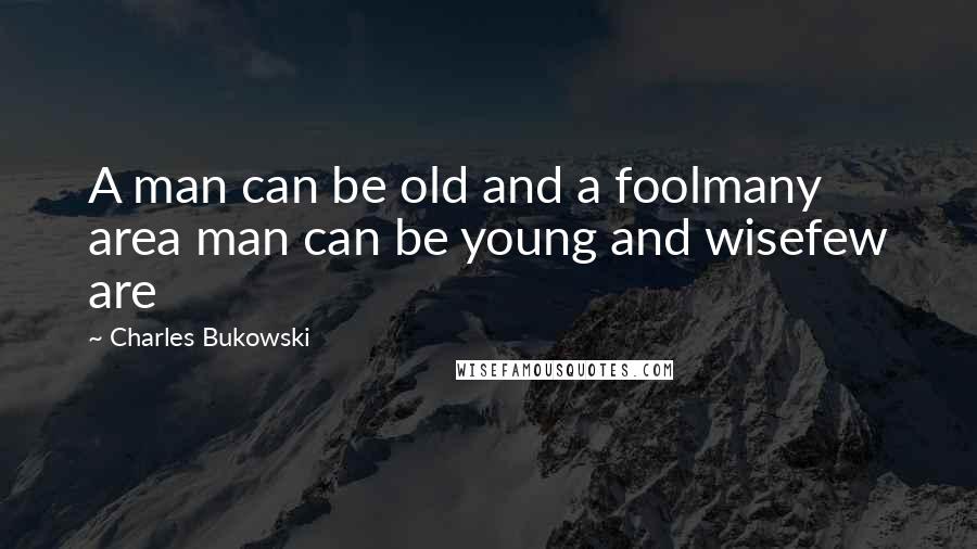 Charles Bukowski Quotes: A man can be old and a foolmany area man can be young and wisefew are