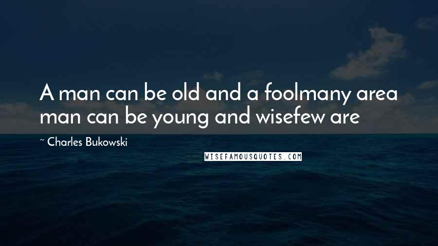 Charles Bukowski Quotes: A man can be old and a foolmany area man can be young and wisefew are