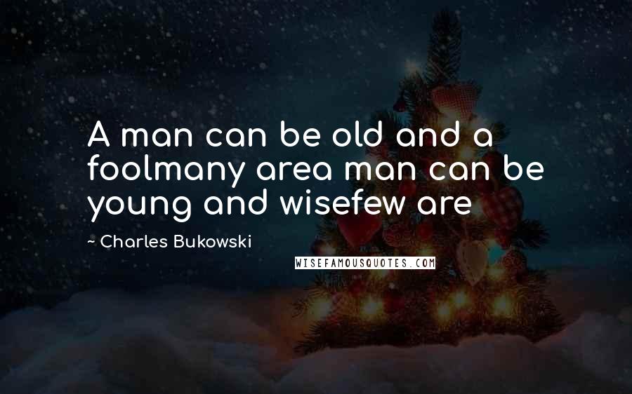 Charles Bukowski Quotes: A man can be old and a foolmany area man can be young and wisefew are
