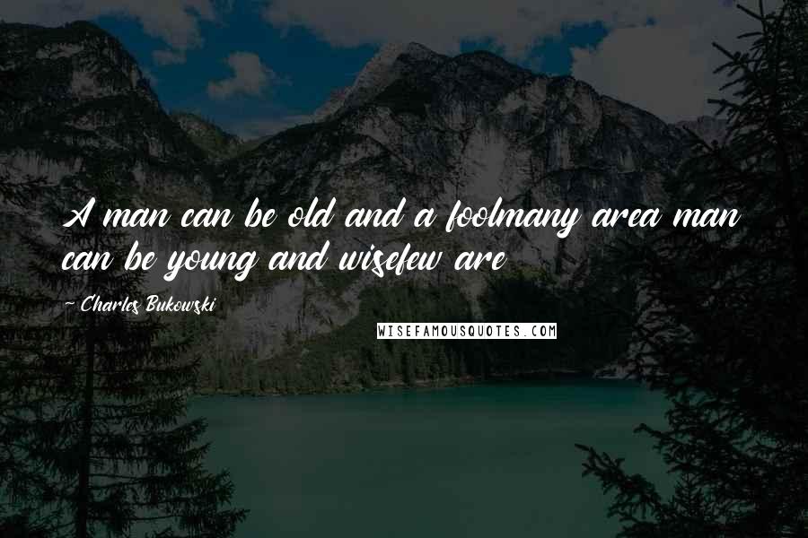 Charles Bukowski Quotes: A man can be old and a foolmany area man can be young and wisefew are