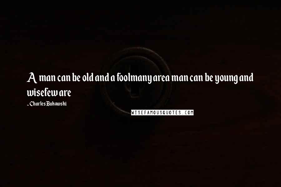 Charles Bukowski Quotes: A man can be old and a foolmany area man can be young and wisefew are