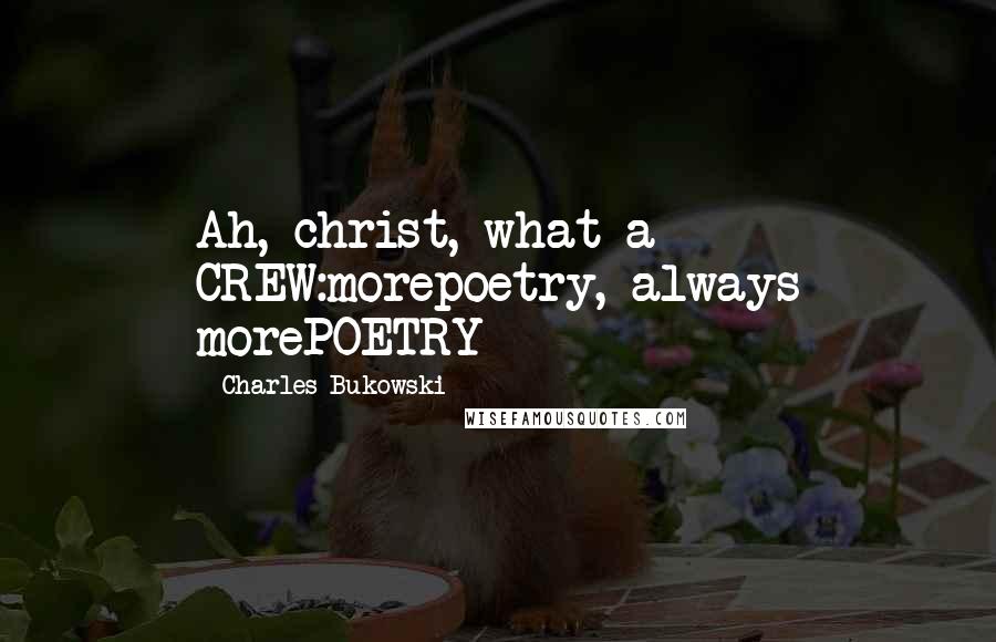 Charles Bukowski Quotes: Ah, christ, what a CREW:morepoetry, always morePOETRY