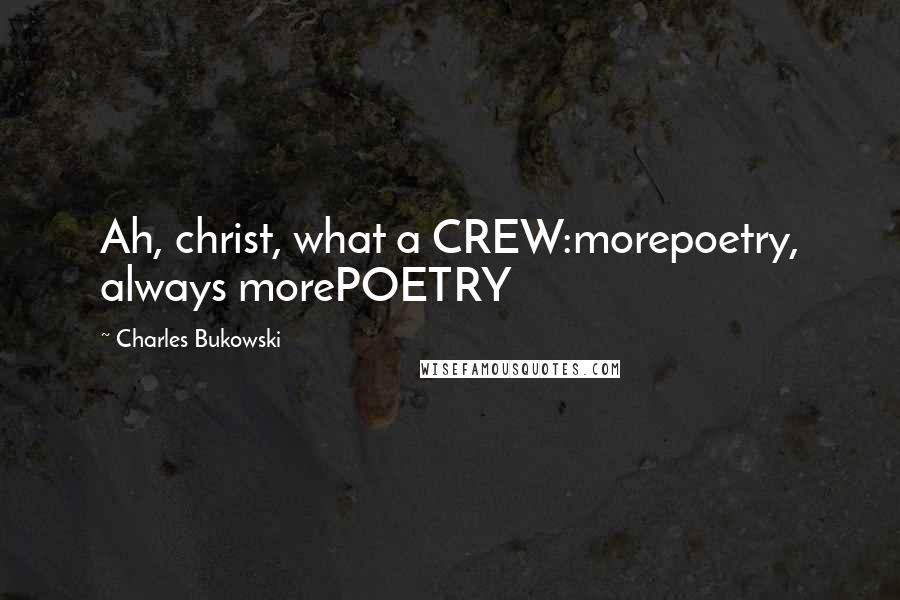 Charles Bukowski Quotes: Ah, christ, what a CREW:morepoetry, always morePOETRY