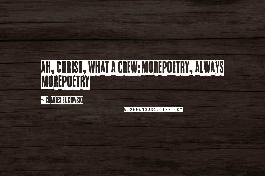 Charles Bukowski Quotes: Ah, christ, what a CREW:morepoetry, always morePOETRY