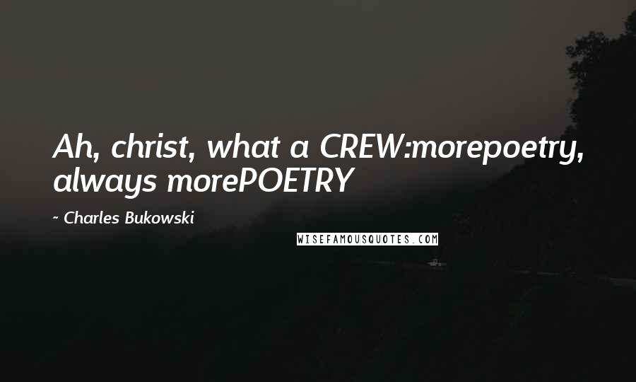 Charles Bukowski Quotes: Ah, christ, what a CREW:morepoetry, always morePOETRY