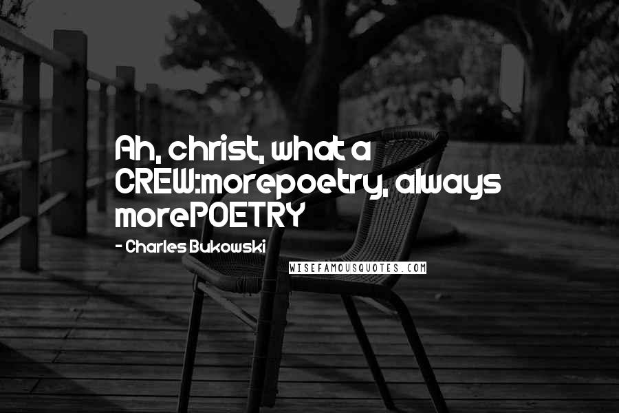 Charles Bukowski Quotes: Ah, christ, what a CREW:morepoetry, always morePOETRY