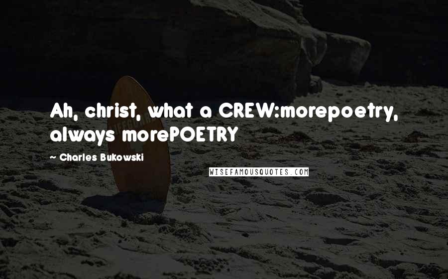 Charles Bukowski Quotes: Ah, christ, what a CREW:morepoetry, always morePOETRY