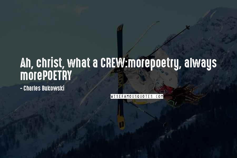 Charles Bukowski Quotes: Ah, christ, what a CREW:morepoetry, always morePOETRY
