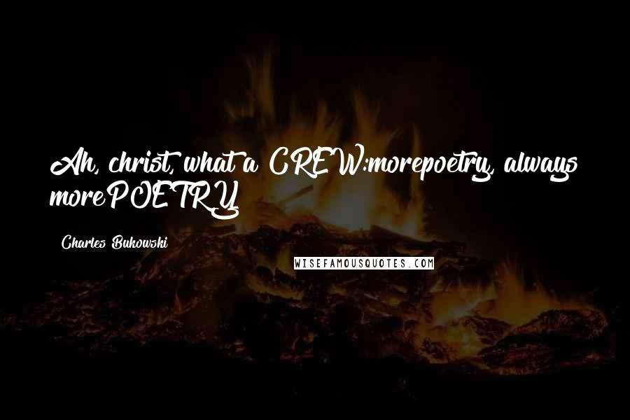 Charles Bukowski Quotes: Ah, christ, what a CREW:morepoetry, always morePOETRY