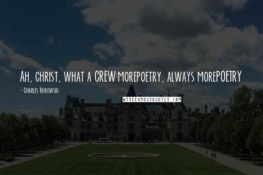 Charles Bukowski Quotes: Ah, christ, what a CREW:morepoetry, always morePOETRY