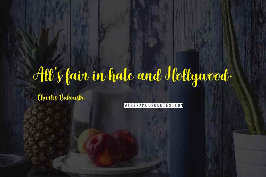 Charles Bukowski Quotes: All's fair in hate and Hollywood.