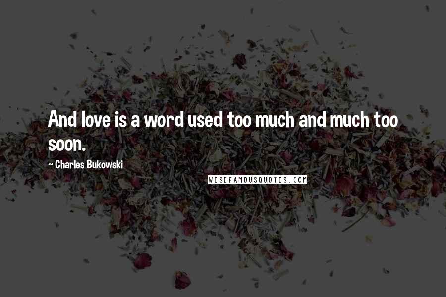 Charles Bukowski Quotes: And love is a word used too much and much too soon.